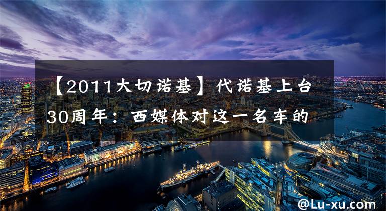 【2011大切诺基】代诺基上台30周年：西媒体对这一名车的变革过程进行盘点。