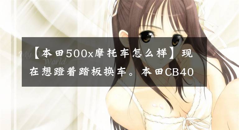 【本田500x摩托车怎么样】现在想蹬着踏板换车。本田CB400X和凯越525X该如何选择？