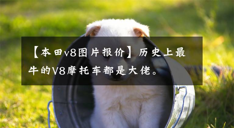 【本田v8图片报价】历史上最牛的V8摩托车都是大佬。
