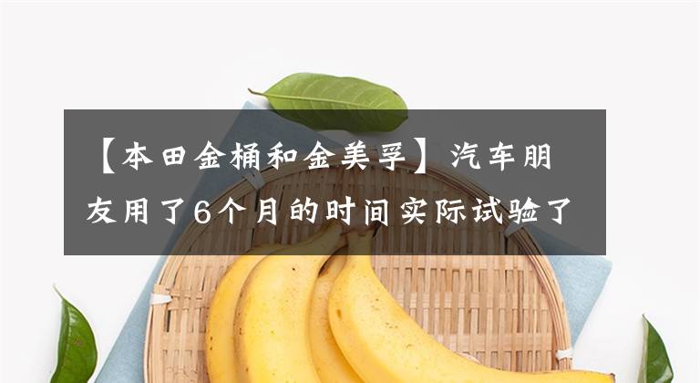 【本田金桶和金美孚】汽车朋友用了6个月的时间实际试验了工厂油。