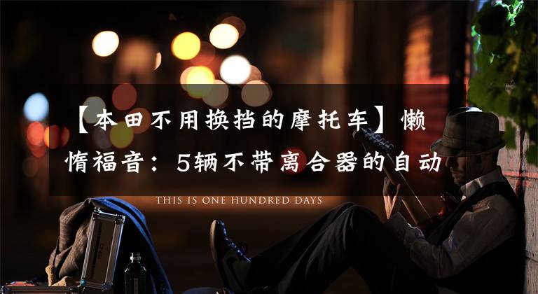 【本田不用换挡的摩托车】懒惰福音：5辆不带离合器的自动档摩托车