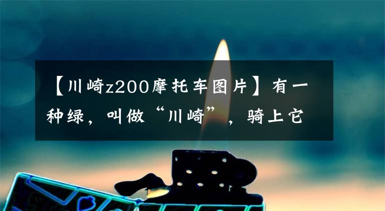 【川崎z200摩托车图片】有一种绿，叫做“川崎”，骑上它人都能年轻