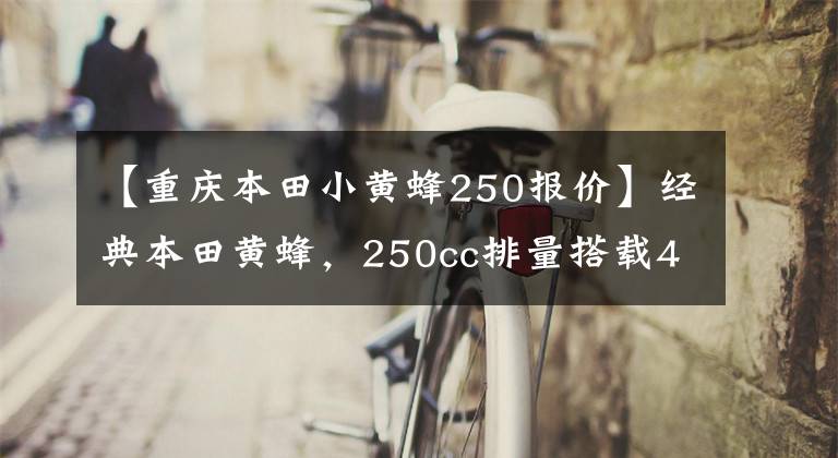 【重庆本田小黄蜂250报价】经典本田黄蜂，250cc排量搭载4缸发动机，动力不输现代街车