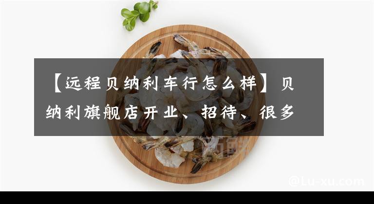 【远程贝纳利车行怎么样】贝纳利旗舰店开业、招待、很多设备、零部件都打折。