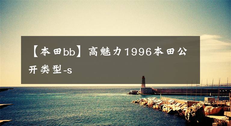 【本田bb】高魅力1996本田公开类型-s