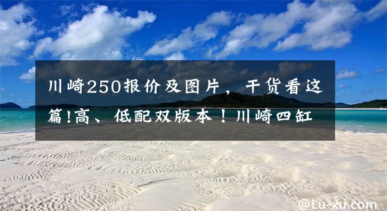 川崎250报价及图片，干货看这篇!高、低配双版本！川崎四缸250印尼公布售价，预测进入国内6万起