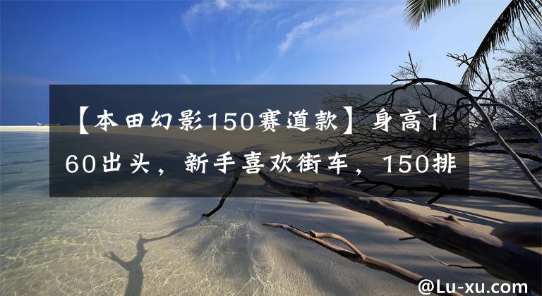 【本田幻影150赛道款】身高160出头，新手喜欢街车，150排量适合哪个？