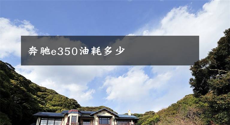 奔驰e350油耗多少