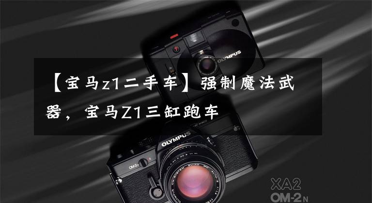 【宝马z1二手车】强制魔法武器，宝马Z1三缸跑车