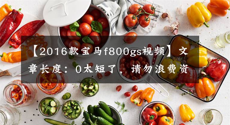【2016款宝马f800gs视频】文章长度：0太短了，请勿浪费资源