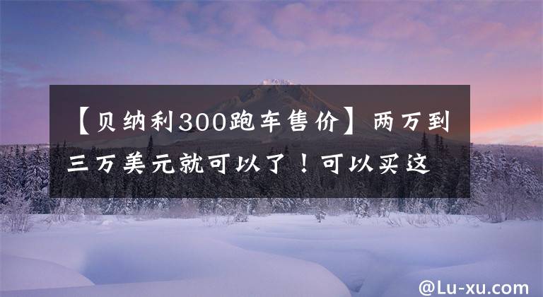 【贝纳利300跑车售价】两万到三万美元就可以了！可以买这几种不错的街车！
