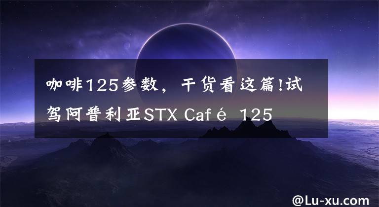 咖啡125参数，干货看这篇!试驾阿普利亚STX Café 125