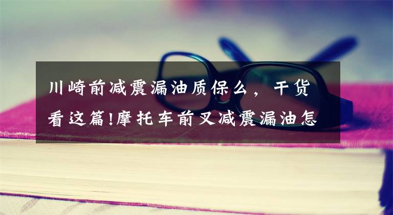 川崎前减震漏油质保么，干货看这篇!摩托车前叉减震漏油怎么办？
