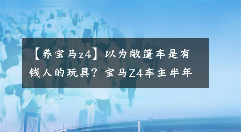 【养宝马z4】以为敞篷车是有钱人的玩具？宝马Z4车主半年来最感慨的是