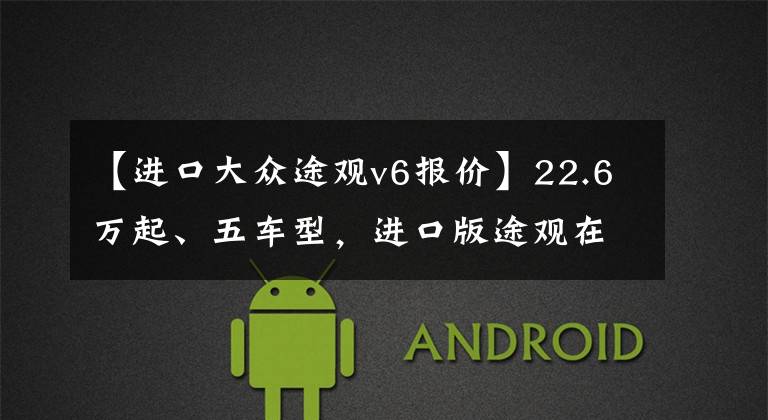 【进口大众途观v6报价】22.6万起、五车型，进口版途观在台湾上市公布