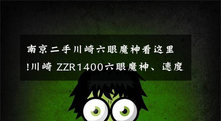 南京二手川崎六眼魔神看这里!川崎 ZZR1400六眼魔神、速度之王，2019版这扭力谁能顶得住？