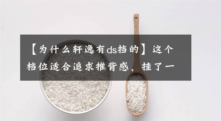 【为什么轩逸有ds挡的】这个档位适合追求推背感，挂了一次就喜欢上了！