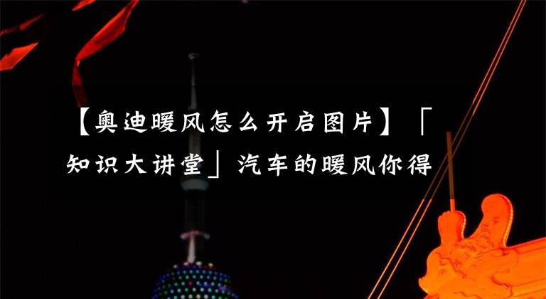 【奥迪暖风怎么开启图片】「知识大讲堂」汽车的暖风你得这么用！