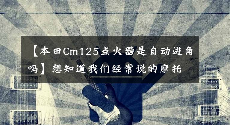 【本田Cm125点火器是自动进角吗】想知道我们经常说的摩托车直流点火器是如何工作的吗？进来看看！