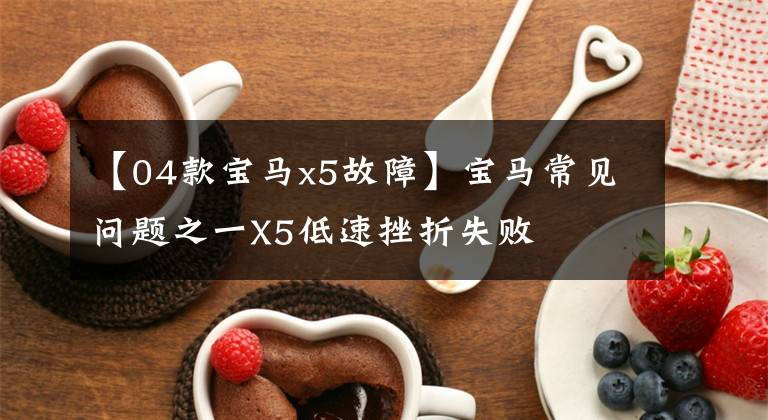 【04款宝马x5故障】宝马常见问题之一X5低速挫折失败