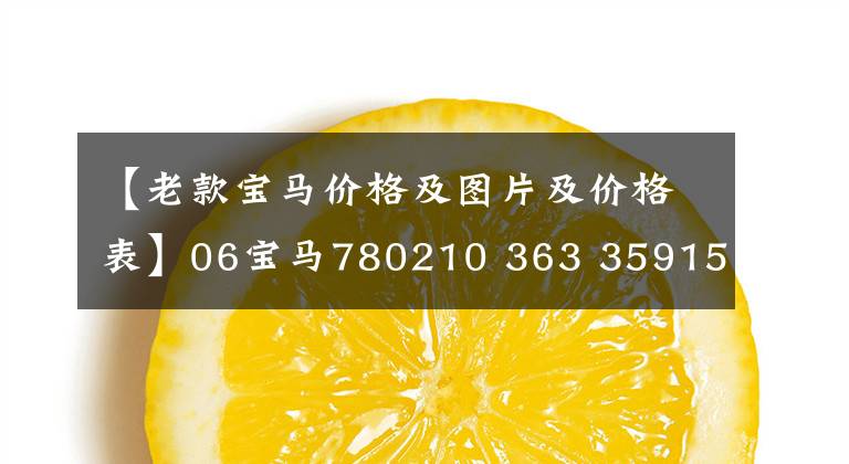【老款宝马价格及图片及价格表】06宝马780210 363 359153 81573621现在7万韩元，哥哥：运气真好！这辆车都能撞上