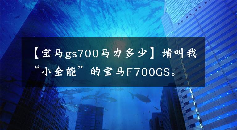 【宝马gs700马力多少】请叫我“小全能”的宝马F700GS。