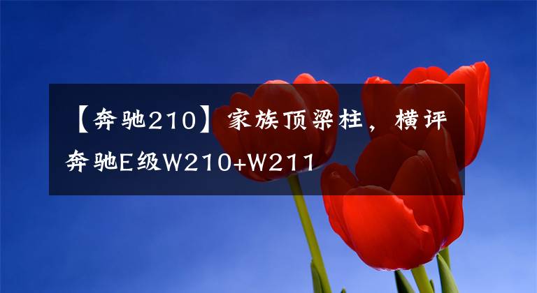 【奔驰210】家族顶梁柱，横评奔驰E级W210+W211