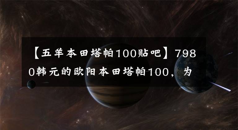 【五羊本田塔帕100贴吧】7980韩元的欧阳本田塔帕100，为国内第一辆“闺蜜”设计的摩托车。
