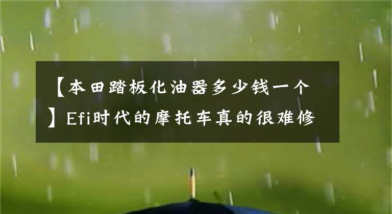 【本田踏板化油器多少钱一个】Efi时代的摩托车真的很难修！想念汽化器！
