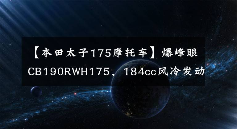 【本田太子175摩托车】爆峰眼CB190RWH175，184cc风冷发动机，12L油箱前后盘式制动器，15000
