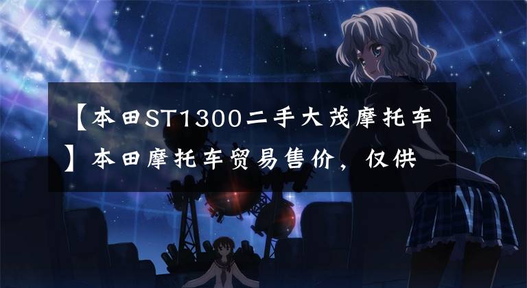 【本田ST1300二手大茂摩托车】本田摩托车贸易售价，仅供参考！