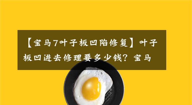 【宝马7叶子板凹陷修复】叶子板凹进去修理要多少钱？宝马叶板凹陷修复全过程