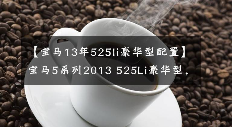 【宝马13年525li豪华型配置】宝马5系列2013 525Li豪华型，值多少钱？