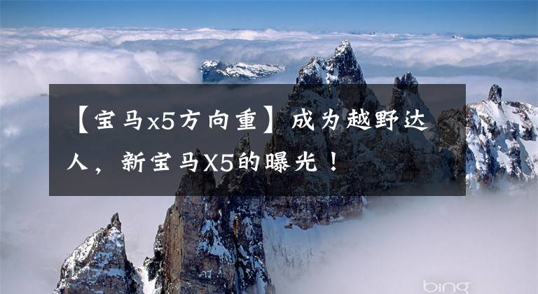 【宝马x5方向重】成为越野达人，新宝马X5的曝光！