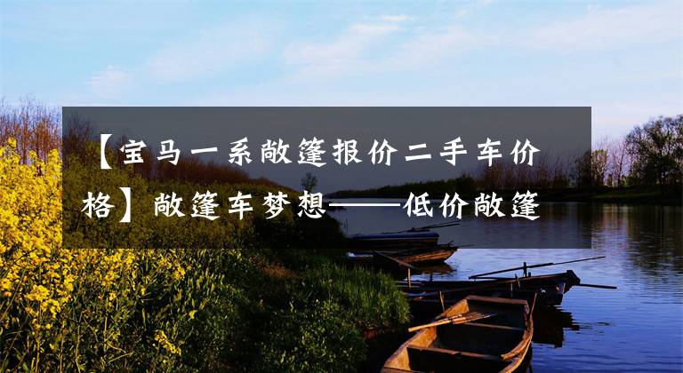 【宝马一系敞篷报价二手车价格】敞篷车梦想——低价敞篷车没有库存的人