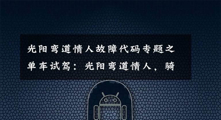 光阳弯道情人故障代码专题之单车试驾：光阳弯道情人，骑“小三儿”就是带劲