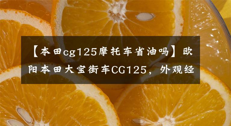 【本田cg125摩托车省油吗】欧阳本田大宝街车CG125，外观经典，100公里油耗1.8L，售价6980元。