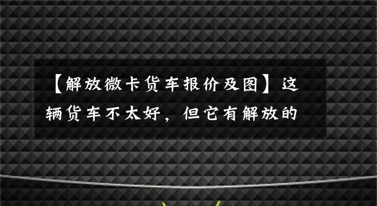 【解放微卡货车报价及图】这辆货车不太好，但它有解放的大名
