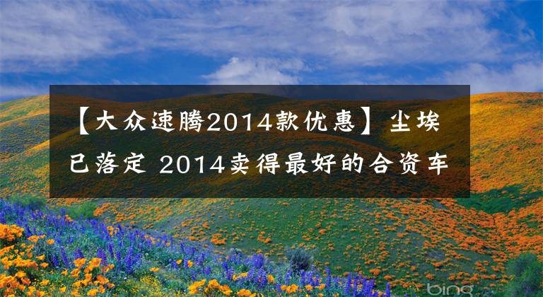 【大众速腾2014款优惠】尘埃已落定 2014卖得最好的合资车解读