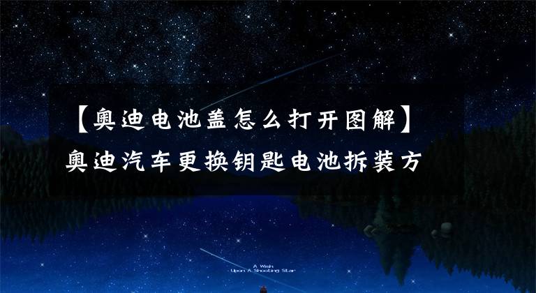 【奥迪电池盖怎么打开图解】奥迪汽车更换钥匙电池拆装方法，看MTM广州站的详细教程