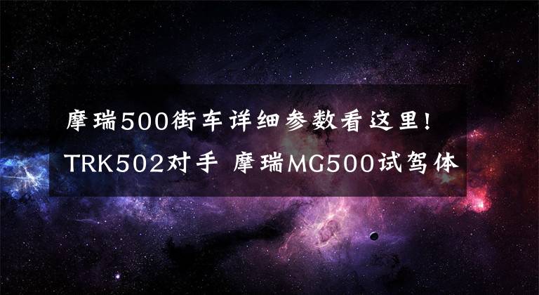 摩瑞500街车详细参数看这里!TRK502对手 摩瑞MG500试驾体验