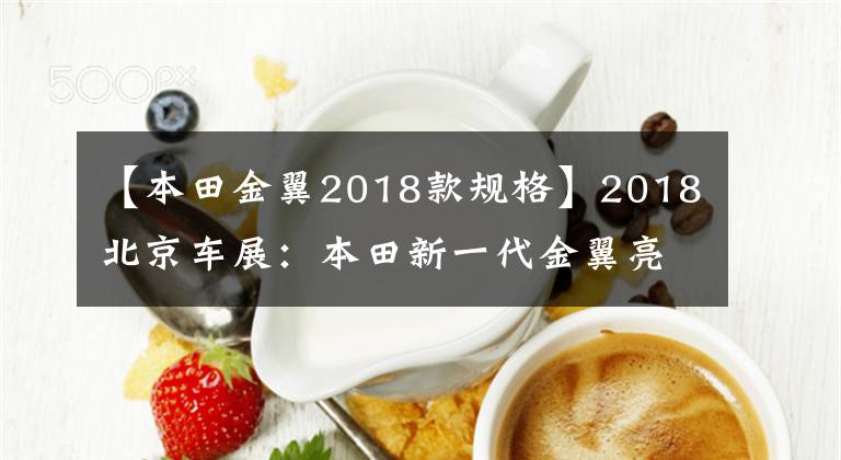 【本田金翼2018款规格】2018北京车展：本田新一代金翼亮相