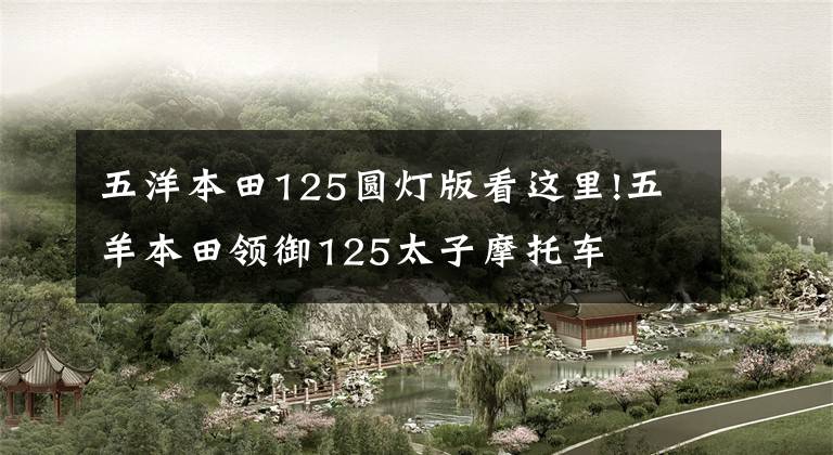 五洋本田125圆灯版看这里!五羊本田领御125太子摩托车