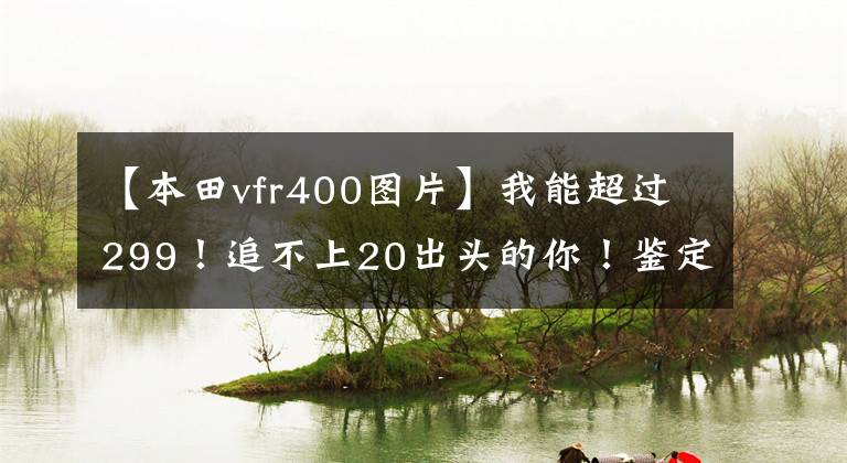 【本田vfr400图片】我能超过299！追不上20出头的你！鉴定机车，本田VFR400！