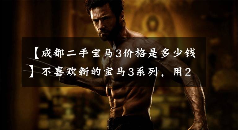 【成都二手宝马3价格是多少钱】不喜欢新的宝马3系列，用25万韩元买了开了2年的上一代3系价格吗？