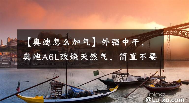 【奥迪怎么加气】外强中干，奥迪A6L改烧天然气，简直不要太奇葩！