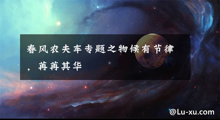 春风农夫车专题之物候有节律，苒苒其华
