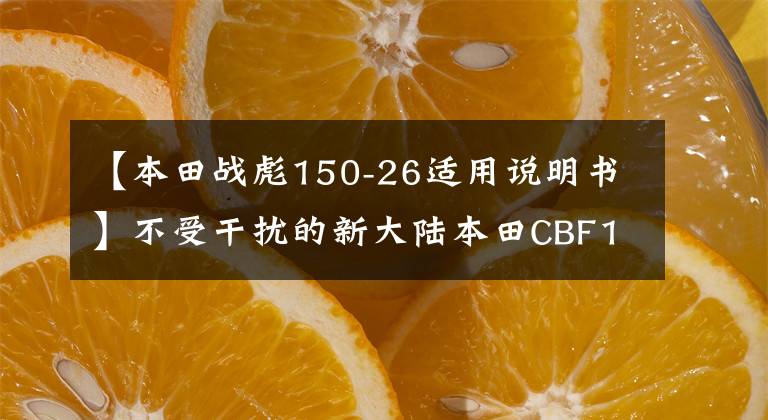 【本田战彪150-26适用说明书】不受干扰的新大陆本田CBF150S