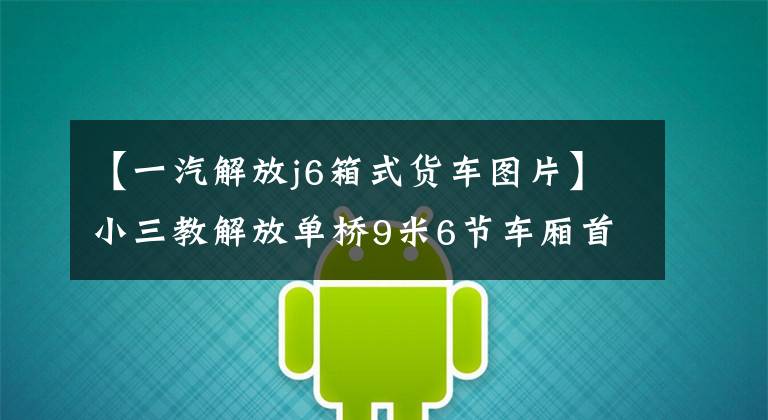 【一汽解放j6箱式货车图片】小三教解放单桥9米6节车厢首次亮相。