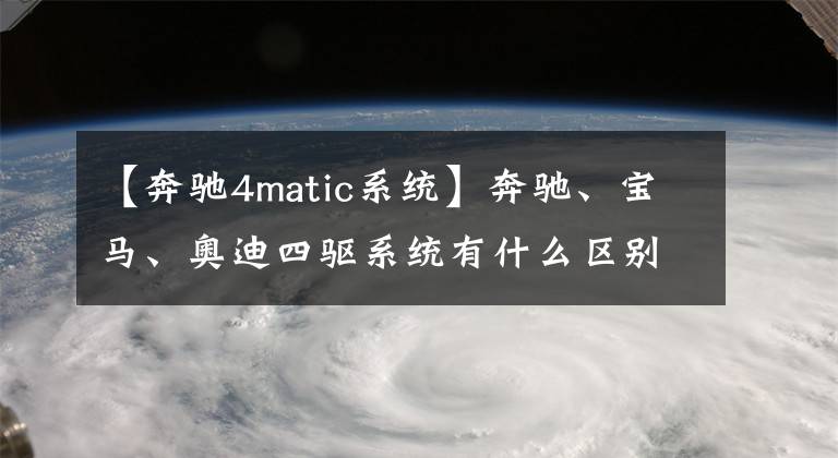 【奔驰4matic系统】奔驰、宝马、奥迪四驱系统有什么区别，到底谁是王者？